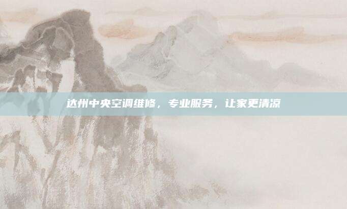 达州中央空调维修，专业服务，让家更清凉
