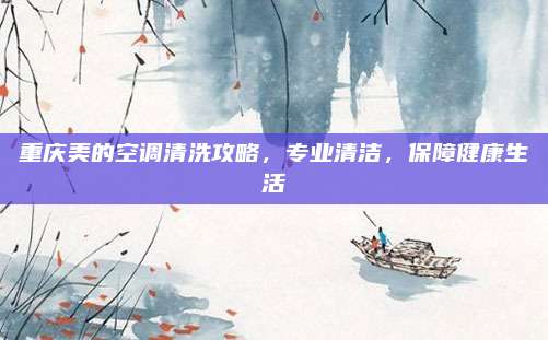 重庆美的空调清洗攻略，专业清洁，保障健康生活