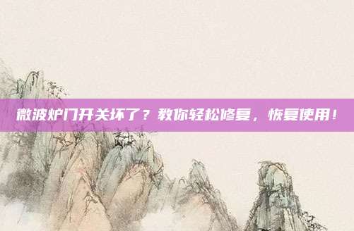 微波炉门开关坏了？教你轻松修复，恢复使用！