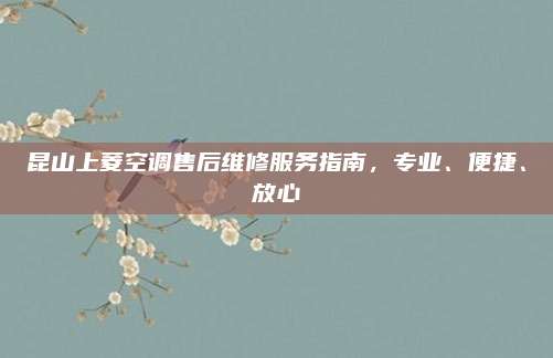 昆山上菱空调售后维修服务指南，专业、便捷、放心