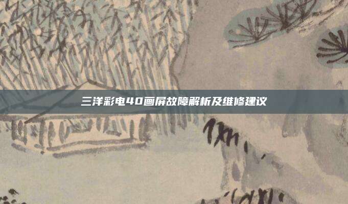 三洋彩电40画屏故障解析及维修建议