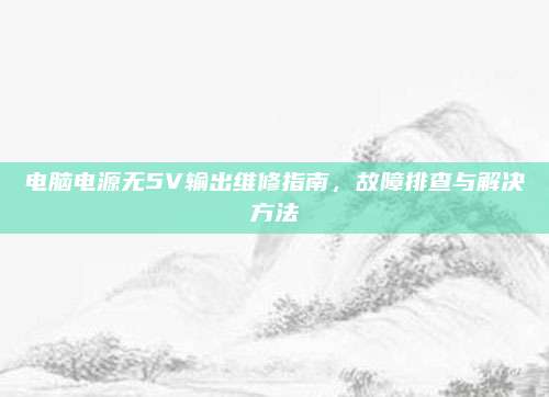 电脑电源无5V输出维修指南，故障排查与解决方法