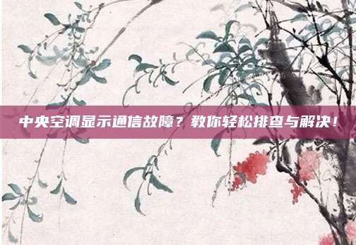 中央空调显示通信故障？教你轻松排查与解决！