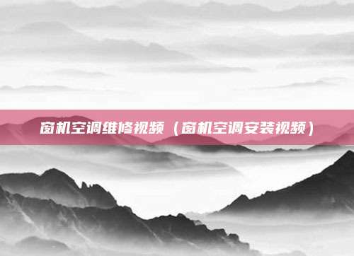 窗机空调维修视频（窗机空调安装视频）