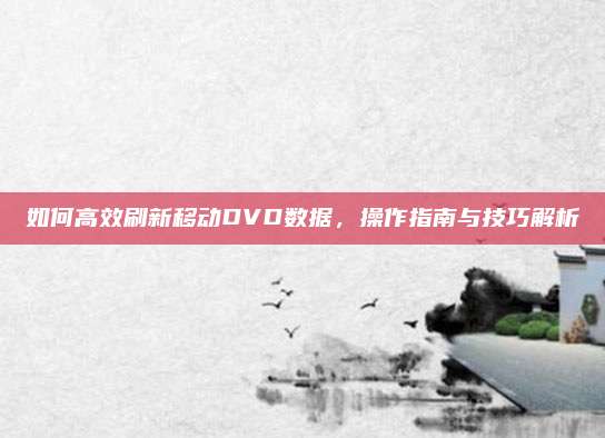 如何高效刷新移动DVD数据,操作指南与技巧解析