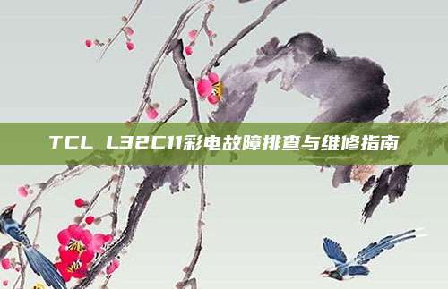 TCL L32C11彩电故障排查与维修指南