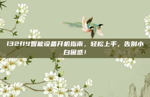 l32f19智能设备开机指南，轻松上手，告别小白困惑！
