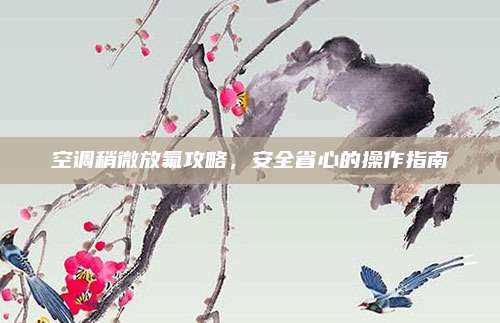 空调稍微放氟攻略，安全省心的操作指南