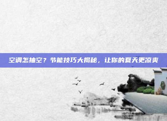 空调怎抽空？节能技巧大揭秘，让你的夏天更凉爽