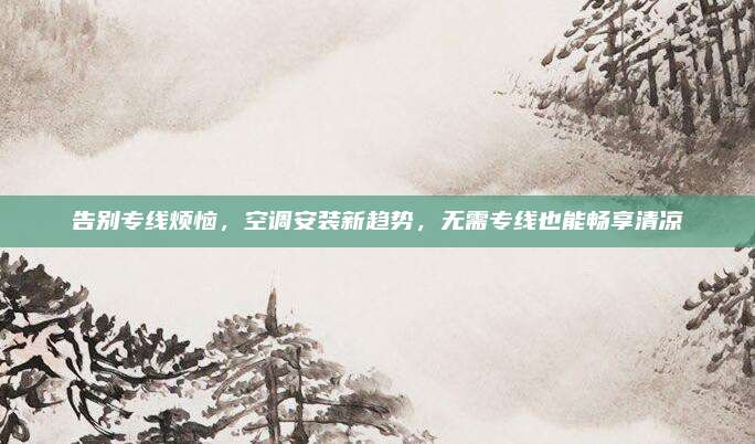 告别专线烦恼，空调安装新趋势，无需专线也能畅享清凉