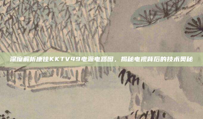深度解析康佳KKTV49电源电路图，揭秘电视背后的技术奥秘
