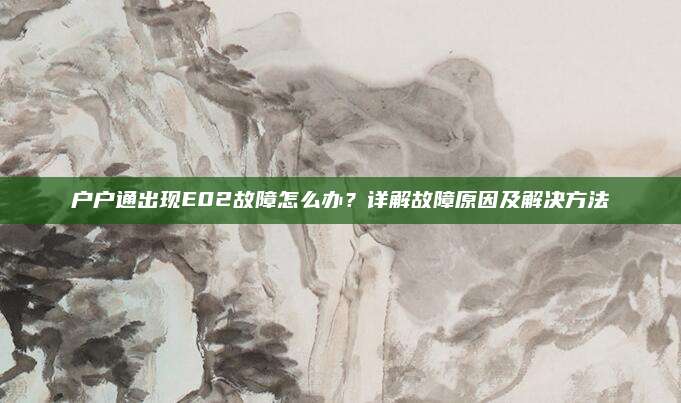 户户通出现E02故障怎么办？详解故障原因及解决方法