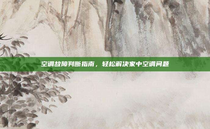 空调故障判断指南，轻松解决家中空调问题