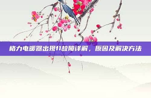 格力电暖器出现f1故障详解,原因及解决方法