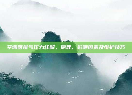 空调吸排气压力详解,原理、影响因素及维护技巧