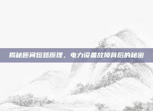 揭秘匝间短路原理，电力设备故障背后的秘密