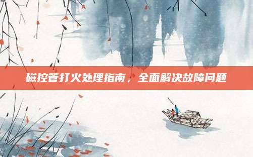 磁控管打火处理指南，全面解决故障问题