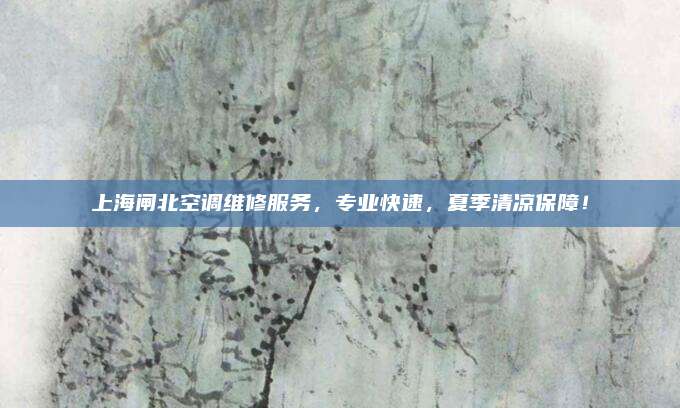 上海闸北空调维修服务，专业快速，夏季清凉保障！