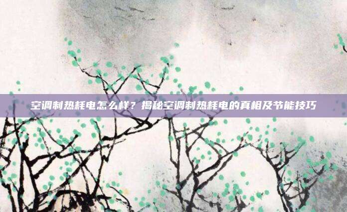 空调制热耗电怎么样?揭秘空调制热耗电的真相及节能技巧