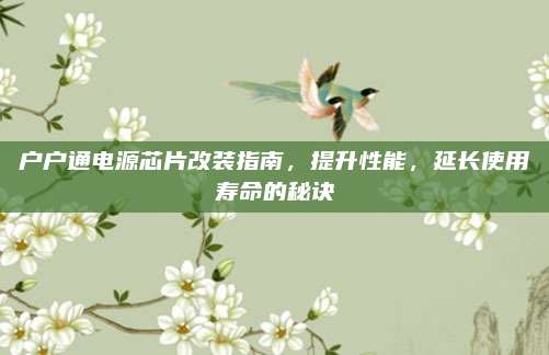 户户通电源芯片改装指南,提升性能,延长使用寿命的秘诀