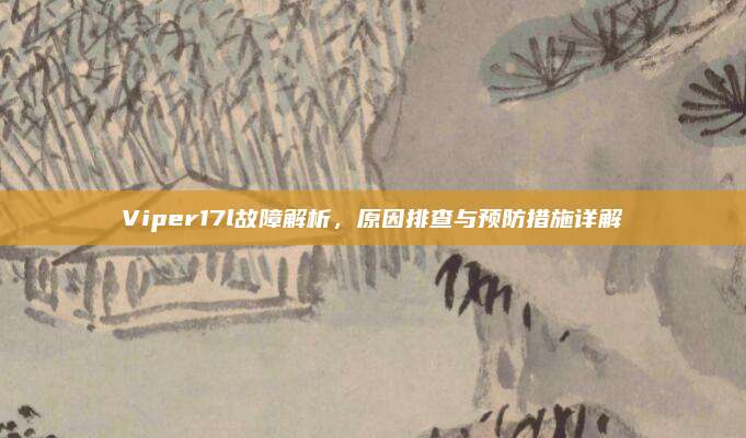 Viper17l故障解析，原因排查与预防措施详解