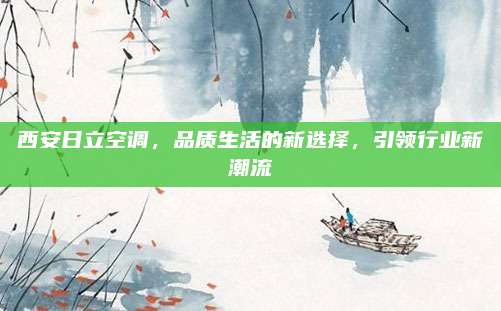 西安日立空调，品质生活的新选择，引领行业新潮流