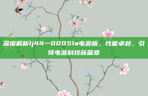 深度解析lj44一00051a电源板,性能卓越,引领电源科技新篇章
