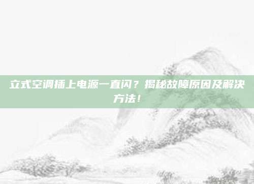 立式空调插上电源一直闪？揭秘故障原因及解决方法！