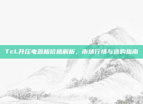 TcL升压电源板价格解析，市场行情与选购指南
