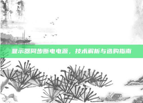 显示器同步断电电源,技术解析与选购指南