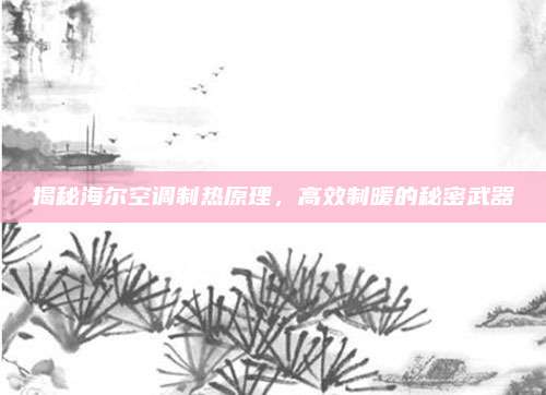 揭秘海尔空调制热原理,高效制暖的秘密武器