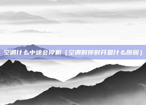 空调什么中途会停机（空调时停时开是什么原因）