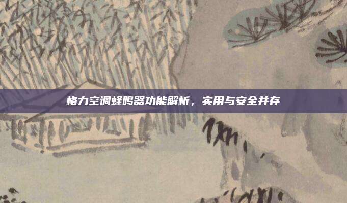 格力空调蜂鸣器功能解析,实用与安全并存