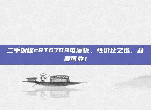 二手创维cRT6709电源板,性价比之选,品质可靠!