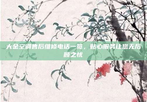 大金空调售后维修电话一览，贴心服务让您无后顾之忧