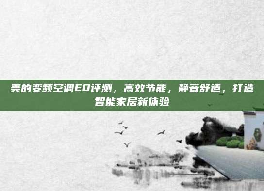 美的变频空调E0评测,高效节能,静音舒适,打造智能家居新体验