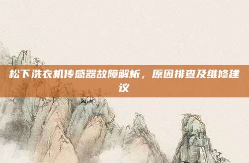 松下洗衣机传感器故障解析,原因排查及维修建议