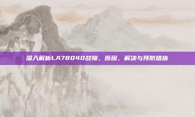 深入解析LA78040故障，原因、解决与预防措施