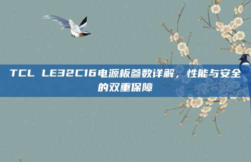 TCL LE32C16电源板参数详解,性能与安全的双重保障