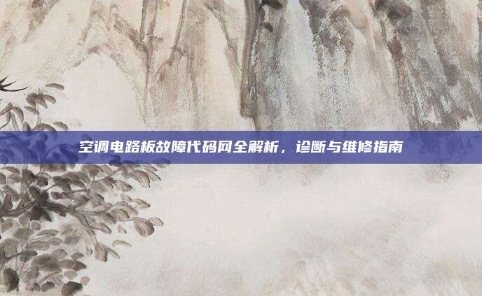 空调电路板故障代码网全解析,诊断与维修指南