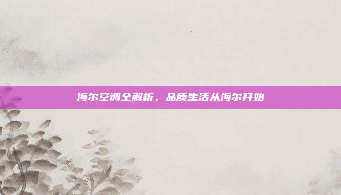海尔空调全解析，品质生活从海尔开始