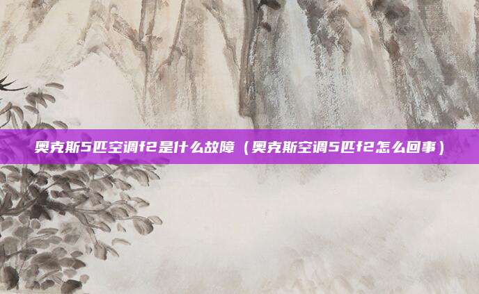 奥克斯5匹空调f2是什么故障（奥克斯空调5匹f2怎么回事）