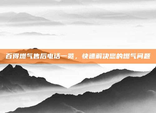 百得燃气售后电话一览,快速解决您的燃气问题
