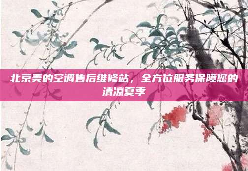 北京美的空调售后维修站,全方位服务保障您的清凉夏季