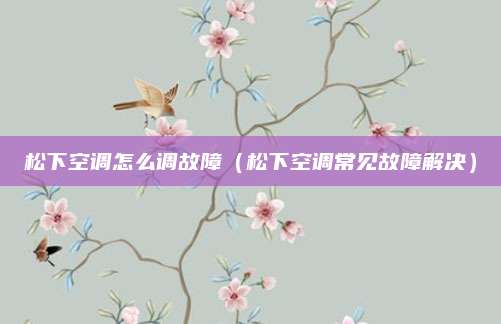 松下空调怎么调故障(松下空调常见故障解决)