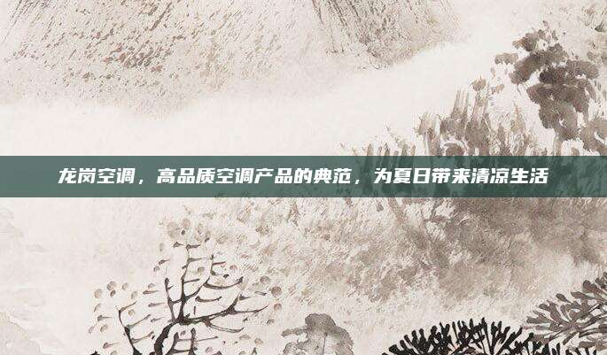 龙岗空调,高品质空调产品的典范,为夏日带来清凉生活