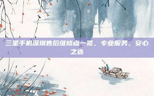 三星手机深圳售后维修点一览，专业服务，安心之选