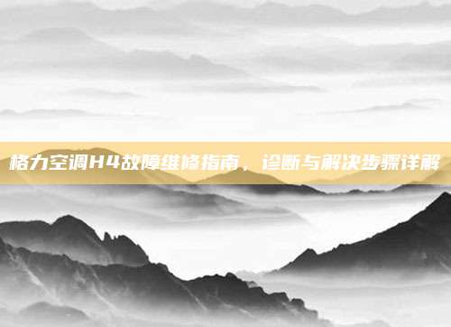 格力空调H4故障维修指南,诊断与解决步骤详解