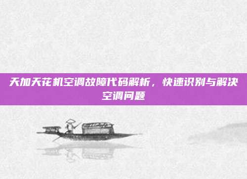 天加天花机空调故障代码解析，快速识别与解决空调问题