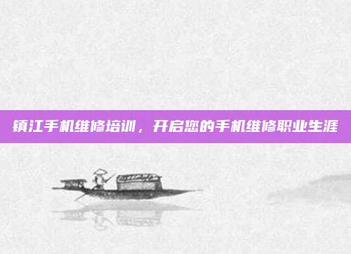 镇江手机维修培训，开启您的手机维修职业生涯
